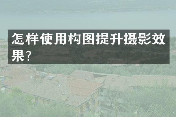 怎样使用构图提升摄影效果？