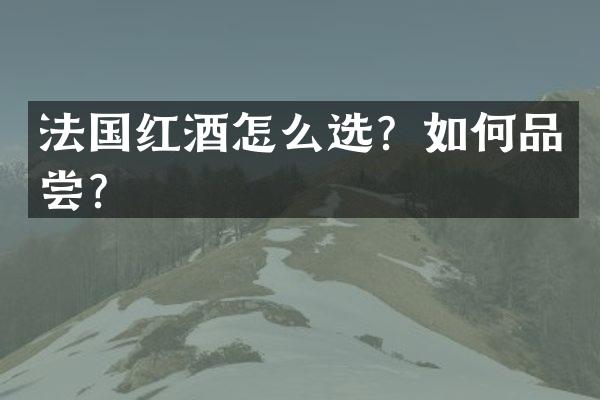 法国红酒怎么选？如何品尝？