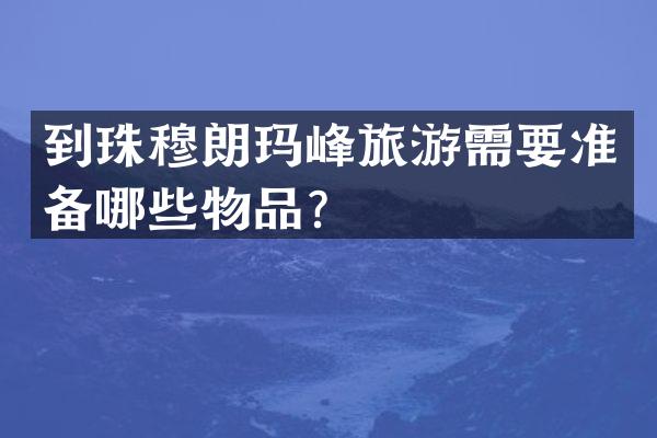 到珠穆朗玛峰旅游需要准备哪些物品？