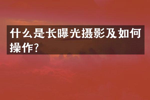 什么是长曝光摄影及如何操作？