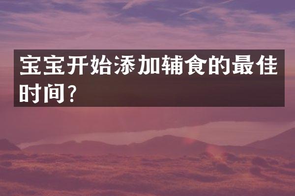 宝宝开始添加辅食的最佳时间？