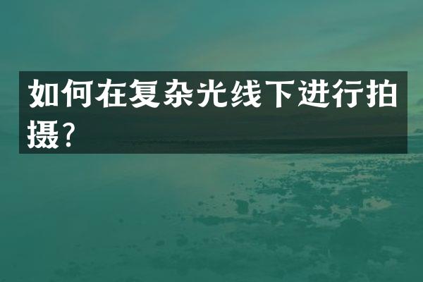如何在复杂光线下进行拍摄？