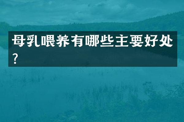 母乳喂养有哪些主要好处？
