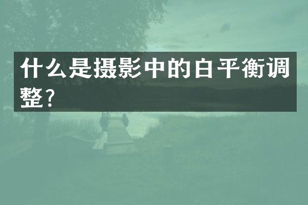 什么是摄影中的白平衡调整？