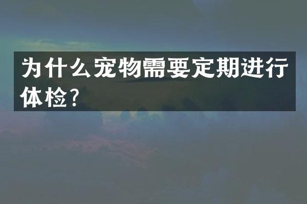 为什么宠物需要定期进行体检？