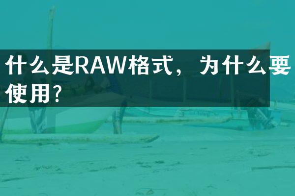 什么是RAW格式，为什么要使用？