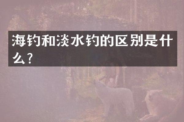 海钓和淡水钓的区别是什么？