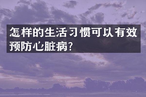 怎样的生活习惯可以有效预防心脏病？