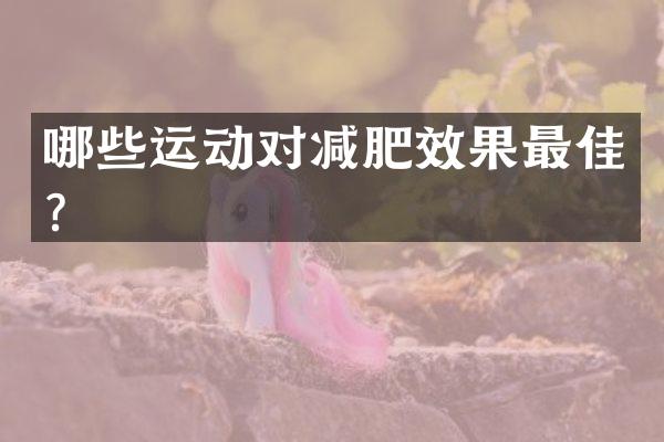 哪些运动对减肥效果最佳？
