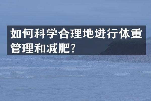 如何科学合理地进行体重管理和减肥？