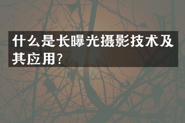 什么是长曝光摄影技术及其应用？
