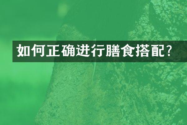 如何正确进行膳食搭配？