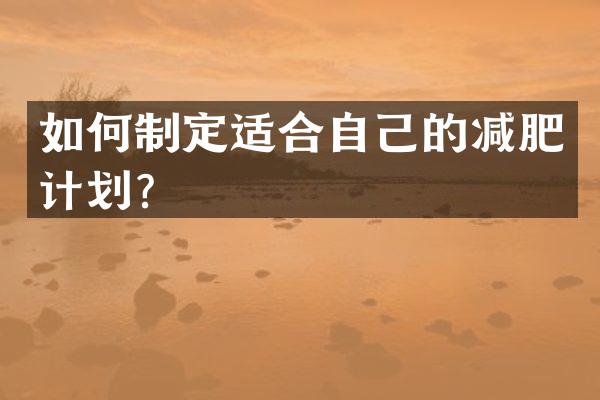 如何制定适合自己的减肥计划？