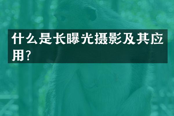 什么是长曝光摄影及其应用？