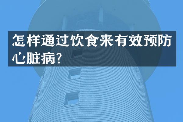 怎样通过饮食来有效预防心脏病？