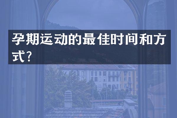 孕期运动的最佳时间和方式？