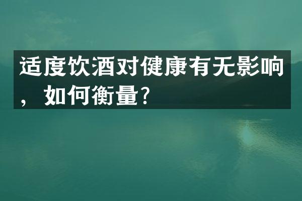 适度饮酒对健康有无影响，如何衡量？