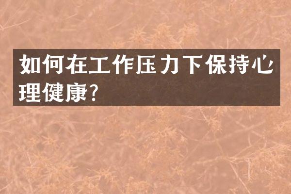 如何在工作压力下保持心理健康？