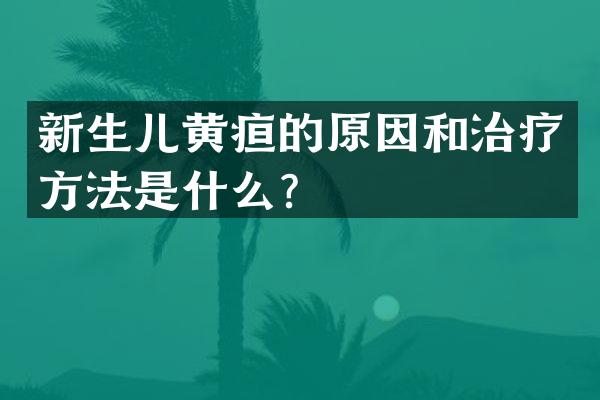 新生儿黄疸的原因和治疗方法是什么？