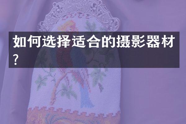 如何选择适合的摄影器材？