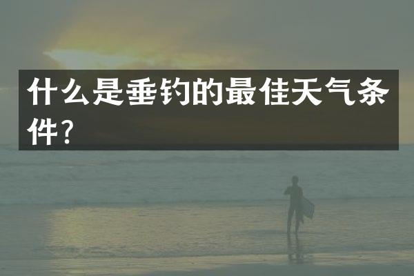 什么是垂钓的最佳天气条件？