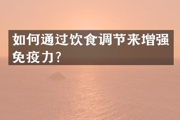 如何通过饮食调节来增强免疫力？