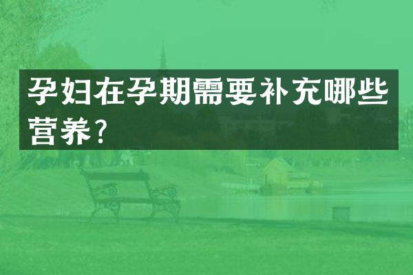 孕妇在孕期需要补充哪些营养？