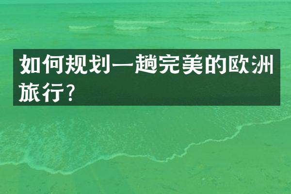 如何规划一趟完美的欧洲旅行？