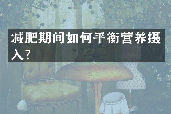 减肥期间如何平衡营养摄入？