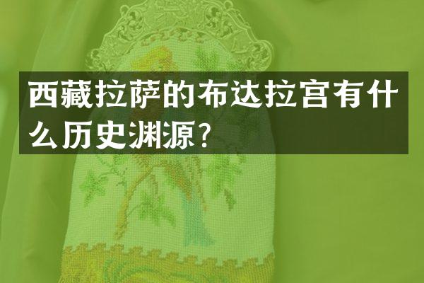 西藏拉萨的布达拉宫有什么历史渊源？