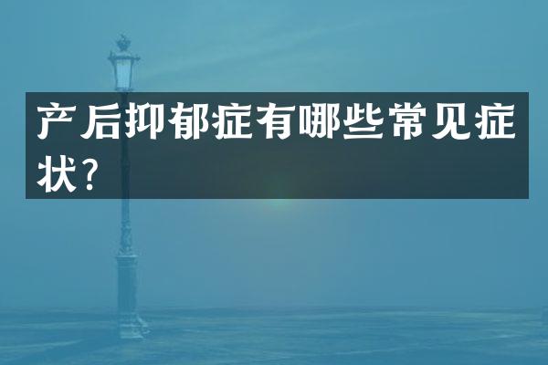 产后抑郁症有哪些常见症状？