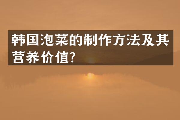 韩国泡菜的制作方法及其营养价值？