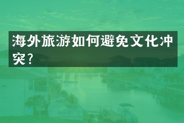 海外旅游如何避免文化冲突？
