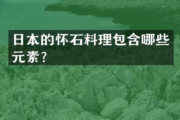 日本的怀石料理包含哪些元素？