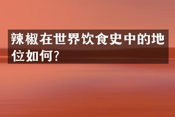 辣椒在世界饮食史中的地位如何？