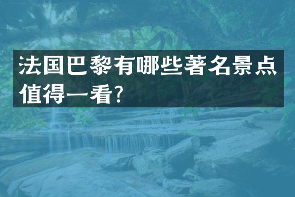 法国巴黎有哪些著名景点值得一看？