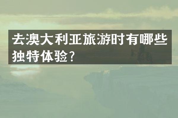 去澳大利亚旅游时有哪些独特体验？