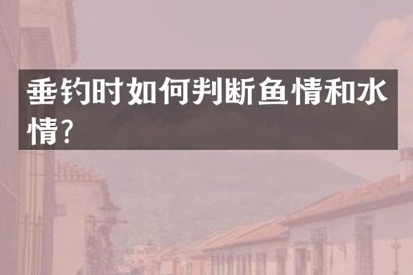 垂钓时如何判断鱼情和水情？