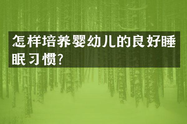 怎样培养婴幼儿的良好睡眠习惯？
