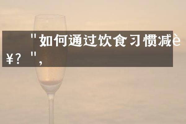     "如何通过饮食习惯减肥？",