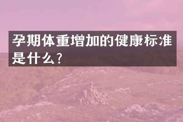 孕期体重增加的健康标准是什么？