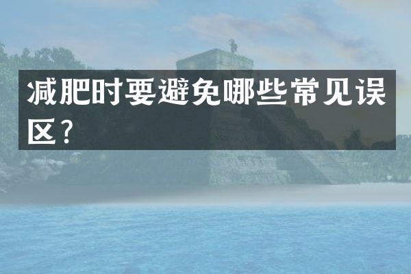 减肥时要避免哪些常见误区？