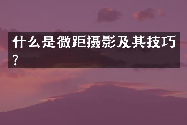 什么是微距摄影及其技巧？