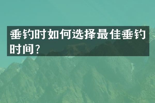 垂钓时如何选择最佳垂钓时间？