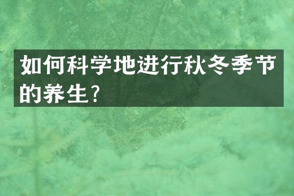 如何科学地进行秋冬季节的养生？