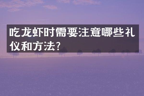 吃龙虾时需要注意哪些礼仪和方法？