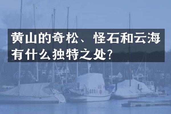 黄山的奇松、怪石和云海有什么独特之处？