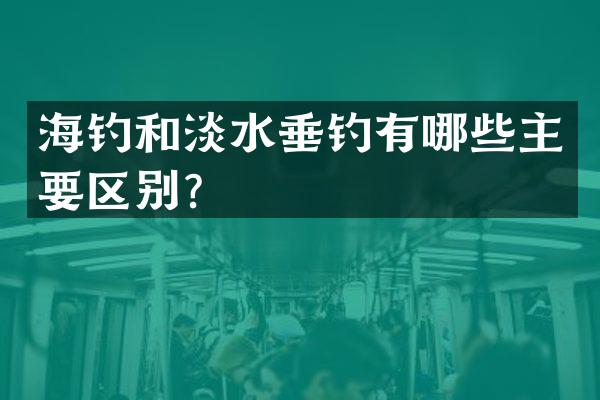 海钓和淡水垂钓有哪些主要区别？