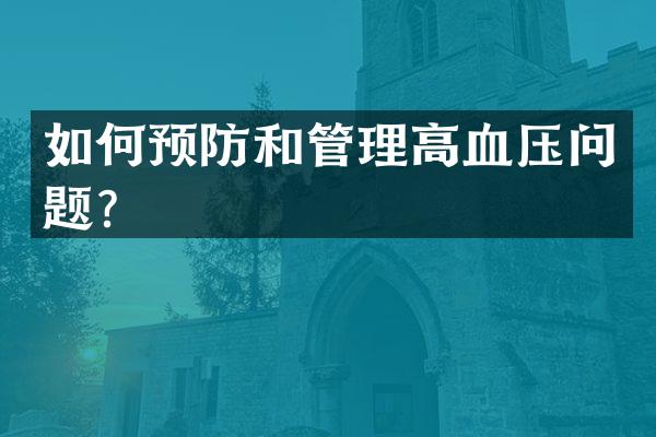 如何预防和管理高血压问题？