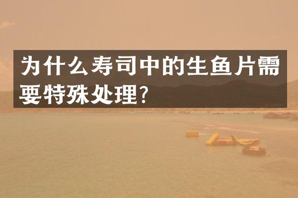 为什么寿司中的生鱼片需要特殊处理？